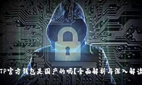 TP官方钱包是国产的吗？全面解析与深入解读