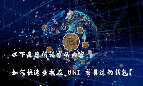 以下是您所请求的内容：

如何快速查找在 UNI 交易过的钱包？
