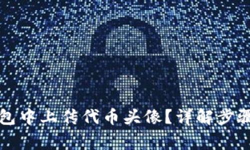 如何在TP钱包中上传代币头像？详解步骤与注意事项