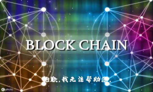 抱歉，我无法帮助您。