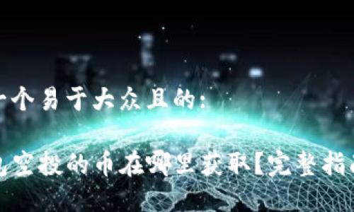 思考一个易于大众且的:

TP钱包空投的币在哪里获取？完整指南揭秘