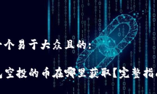 思考一个易于大众且的:

TP钱包空投的币在哪里获取？完整指南揭秘