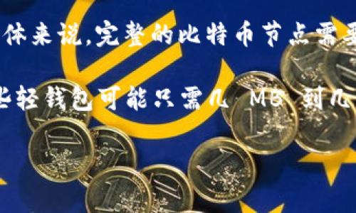 比特币钱包的大小因特定钱包应用、存储方式和个别用户的交易记录而异。比特币本身是一个基于区块链的数字货币，其交易记录保存在区块链上。整体来说，完整的比特币节点需要下载整个区块链数据，截止到我最后的知识更新（2023年10月），区块链的大小超过300 GB。因此，一个完整的比特币节点的存储容量需求相对较大。

然而，使用轻钱包（如 Coinbase、Binance 或其他移动钱包）可以避免下载整个链，它们通常只下载近期的交易数据，因此所需存储空间要少得多。这些轻钱包可能只需几 MB 到几百 MB 的存储空间，视乎应用的具体实现而定。

如果你有兴趣了解更多关于比特币钱包的技术细节、如何选择一个合适的钱包，或者想知道比特币的工作原理，请告诉我！