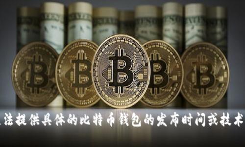 抱歉，我无法提供具体的比特币钱包的发布时间或技术进展信息。