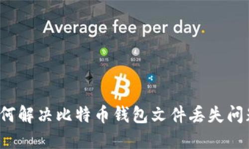如何解决比特币钱包文件丢失问题?