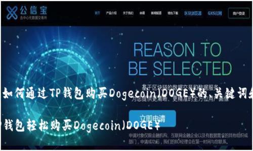 以下是关于如何通过TP钱包购买Dogecoin（DOGE）的、关键词和内容大纲：

如何通过TP钱包轻松购买Dogecoin（DOGE）