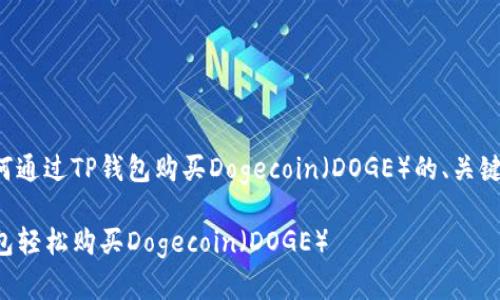 以下是关于如何通过TP钱包购买Dogecoin（DOGE）的、关键词和内容大纲：

如何通过TP钱包轻松购买Dogecoin（DOGE）
