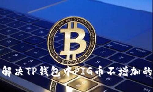 如何解决TP钱包中PIG币不增加的问题