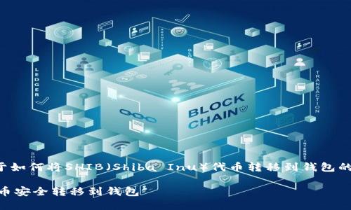 下面是一个关于如何将SHIB（Shiba Inu）代币转移到钱包的内容结构建议。

如何将SHIB代币安全转移到钱包