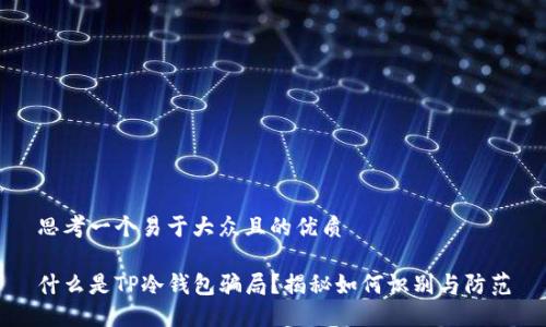 思考一个易于大众且的优质

什么是TP冷钱包骗局？揭秘如何识别与防范