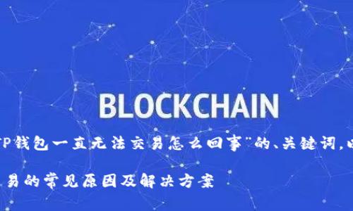 以下是有关“TP钱包一直无法交易怎么回事”的、关键词,以及内容大纲。
TP钱包无法交易的常见原因及解决方案