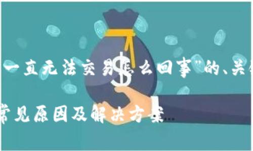 以下是有关“TP钱包一直无法交易怎么回事”的、关键词，以及内容大纲。

TP钱包无法交易的常见原因及解决方案