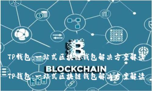 TP钱包:一站式区块链钱包解决方案解读
TP钱包:一站式区块链钱包解决方案解读