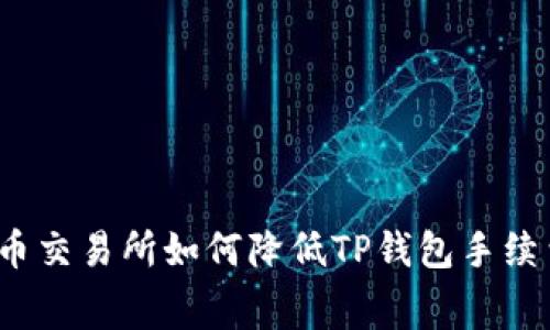 火币交易所如何降低TP钱包手续费？