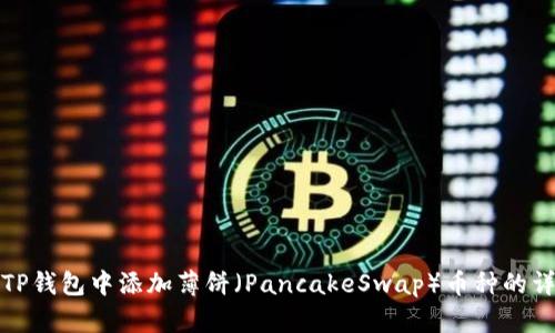 如何在TP钱包中添加薄饼（PancakeSwap）币种的详细教程