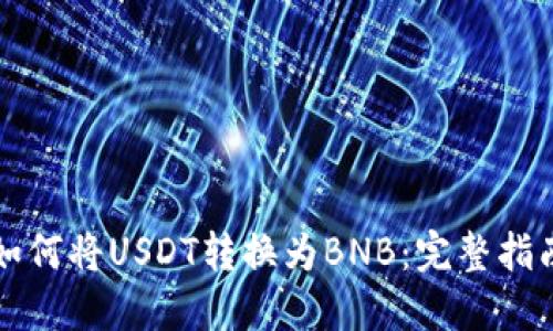 如何将USDT转换为BNB：完整指南