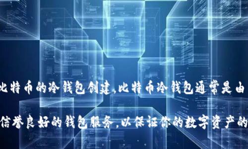 虽然Token.im是一个多链数字钱包，主要支持以太坊和其兼容的Token，但它并不支持比特币的冷钱包创建。比特币冷钱包通常是由专门的比特币钱包应用程序或者硬件钱包（如Trezor、Ledger等）来生成和保持私钥的。

如果你需要创建比特币冷钱包，建议寻找专门支持比特币的冷钱包解决方案。确保选择信誉良好的钱包服务，以保证你的数字资产的安全。