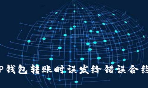 如何处理在TP钱包转账时误发给错误合约地址的情况？