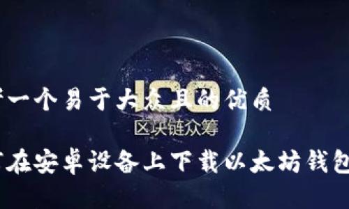 思考一个易于大众且的优质
如何在安卓设备上下载以太坊钱包App