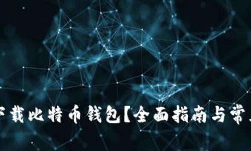 怎么安全下载比特币钱包?全面指南与常见问题解答