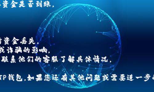 要将抹茶（MEXC）中的USDT转到TP钱包，您需要遵循以下步骤。请确保您在操作期间仔细阅读每个步骤，以确保您的资金安全并顺利完成转账。

### 步骤1：在抹茶平台上登录

首先，您需要登录到您的抹茶账户。如果您尚未注册，请先完成注册并通过身份验证。

### 步骤2：找到USDT资产

1. 登录后，您需要点击页面顶部的“资产”或“钱包”选项。
2. 在资产页面，您将看到您的各种加密资产，包括USDT。

### 步骤3：点击“提现”

1. 找到USDT后，您会看到相应的操作按钮，点击“提现”。
2. 在提现页面，您需要输入要转账的USDT数量。

### 步骤4：获得TP钱包地址

在TP钱包中，您需要获取您的USDT接收地址：

1. 打开TP钱包应用。
2. 选择USDT，然后点击“接收”或“钱包”以显示您的USDT地址。
3. 复制此地址。

### 步骤5：输入TP钱包地址

返回抹茶的提现页面，将您从TP钱包复制的地址粘贴到提现表单中。确保地址准确无误，因为一旦资金转出将无法追回。

### 步骤6：确认转账信息

请确认以下信息：

1. 您要转账的USDT数量。
2. 转账的TP钱包地址。
3. 检查所有信息是否正确无误。

### 步骤7：进行二次确认

通常，抹茶会要求您进行二次确认，例如输入短信验证码或使用Google Authenticator等两步验证方式。

### 步骤8：提交转账申请

完成所有确认后，提交提现申请。系统将处理您的请求。一般情况下，转账过程需要几分钟至几小时不等，视网络状况和平台处理情况而定。

### 步骤9：查看TP钱包余额

最后，您可以在TP钱包中查看您的USDT余额，确认资金是否到账。

### 注意事项

- 确保您复制的是USDT的地址，且格式正确，以防资金丢失。
- 谨慎对待任何转账，确保您不会受到网络钓鱼或诈骗的影响。
- 如果长时间未到账，请查看抹茶的提现记录，或联系他们的客服了解具体情况。

通过以上步骤，您可以顺利将抹茶中的USDT转至TP钱包。如果您还有其他问题或需要进一步的帮助，请随时咨询。