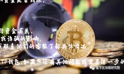 要将抹茶（MEXC）中的USDT转到TP钱包，您需要遵循以下步骤。请确保您在操作期间仔细阅读每个步骤，以确保您的资金安全并顺利完成转账。

### 步骤1：在抹茶平台上登录

首先，您需要登录到您的抹茶账户。如果您尚未注册，请先完成注册并通过身份验证。

### 步骤2：找到USDT资产

1. 登录后，您需要点击页面顶部的“资产”或“钱包”选项。
2. 在资产页面，您将看到您的各种加密资产，包括USDT。

### 步骤3：点击“提现”

1. 找到USDT后，您会看到相应的操作按钮，点击“提现”。
2. 在提现页面，您需要输入要转账的USDT数量。

### 步骤4：获得TP钱包地址

在TP钱包中，您需要获取您的USDT接收地址：

1. 打开TP钱包应用。
2. 选择USDT，然后点击“接收”或“钱包”以显示您的USDT地址。
3. 复制此地址。

### 步骤5：输入TP钱包地址

返回抹茶的提现页面，将您从TP钱包复制的地址粘贴到提现表单中。确保地址准确无误，因为一旦资金转出将无法追回。

### 步骤6：确认转账信息

请确认以下信息：

1. 您要转账的USDT数量。
2. 转账的TP钱包地址。
3. 检查所有信息是否正确无误。

### 步骤7：进行二次确认

通常，抹茶会要求您进行二次确认，例如输入短信验证码或使用Google Authenticator等两步验证方式。

### 步骤8：提交转账申请

完成所有确认后，提交提现申请。系统将处理您的请求。一般情况下，转账过程需要几分钟至几小时不等，视网络状况和平台处理情况而定。

### 步骤9：查看TP钱包余额

最后，您可以在TP钱包中查看您的USDT余额，确认资金是否到账。

### 注意事项

- 确保您复制的是USDT的地址，且格式正确，以防资金丢失。
- 谨慎对待任何转账，确保您不会受到网络钓鱼或诈骗的影响。
- 如果长时间未到账，请查看抹茶的提现记录，或联系他们的客服了解具体情况。

通过以上步骤，您可以顺利将抹茶中的USDT转至TP钱包。如果您还有其他问题或需要进一步的帮助，请随时咨询。