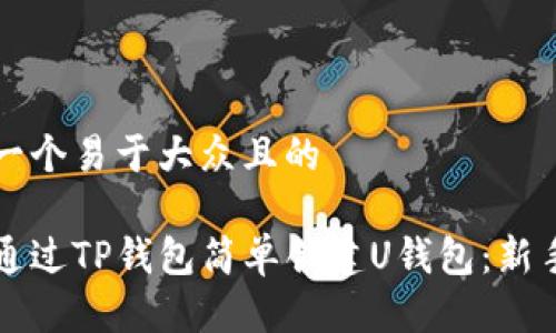 思考一个易于大众且的

如何通过TP钱包简单创建U钱包：新手指南