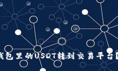 如何将钱包里的USDT转到交易平台?完整指南