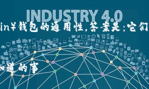 对于BCC（Bitcoin Cash）和比特币（Bitcoin）钱包的通用性，答案是：它们并不通用。以下是详细的解释和内容大纲：


解析BCC与比特币钱包的兼容性：你需要知道的事