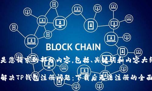 以下是您请求的部分内容，包括、关键词和内容大纲。

如何解决TP钱包注册问题：下载后无法注册的全面指南