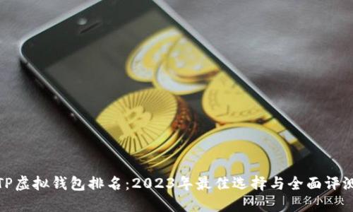TP虚拟钱包排名:2023年最佳选择与全面评测