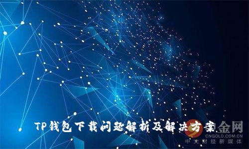 TP钱包下载问题解析及解决方案