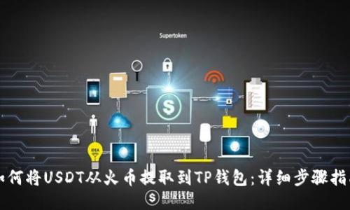 如何将USDT从火币提取到TP钱包：详细步骤指南