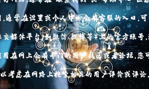 关于“昌易达TP钱包”的客服信息，您可以通过以下几种方式找到相关帮助：

1. **官方网站**：访问昌易达TP钱包的官方网站，通常在“联系我们”或“帮助中心”区域会提供客服联系方式。

2. **应用内客服功能**：打开TP钱包应用，通常在设置或个人中心会有客服的入口，可以直接与客服人员进行在线咨询。

3. **社交媒体**：查看昌易达TP钱包在社交媒体平台（如微信、微博等）上的官方账号，通常会提供客服支持或相关的信息。

4. **用户社区**：一些钱包或区块链类应用在网上会有专门的用户社区或者论坛，您可以在这里寻找帮助或与其他用户交流。

如果以上方法没有解决您的问题，您也可以考虑在网路上搜索相关的用户评价或评论，可能会有其他用户分享他们的客服经验。