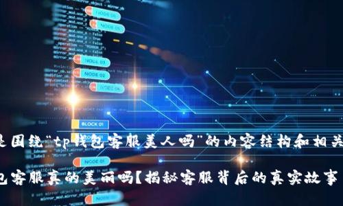 以下是围绕“tp钱包客服美人吗”的内容结构和相关信息：

TP钱包客服真的美丽吗？揭秘客服背后的真实故事
