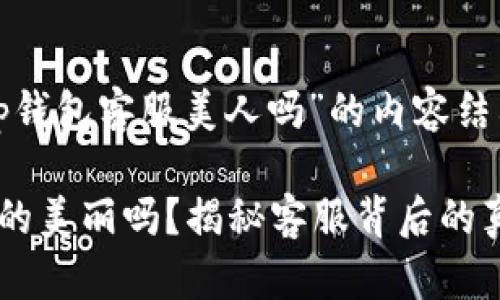 以下是围绕“tp钱包客服美人吗”的内容结构和相关信息:
TP钱包客服真的美丽吗?揭秘客服背后的真实故事