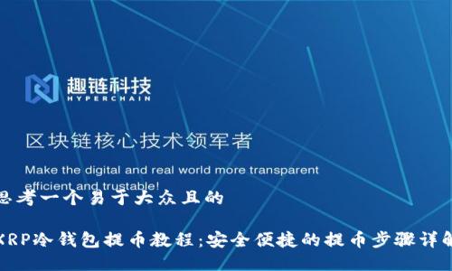 思考一个易于大众且的

XRP冷钱包提币教程：安全便捷的提币步骤详解