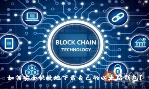 如何安全快捷地下载自己的以太坊钱包？