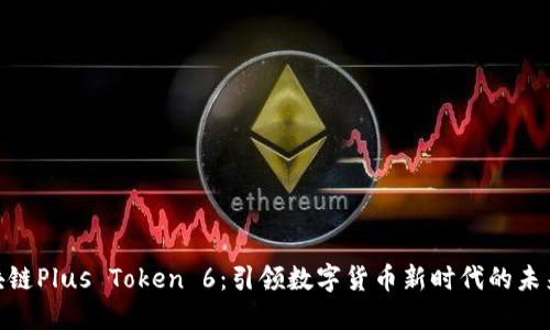 : 区块链Plus Token 6：引领数字货币新时代的未来趋势