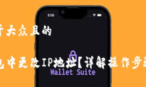 思考一个易于大众且的  

如何在TP钱包中更改IP地址？详解操作步骤与注意事项