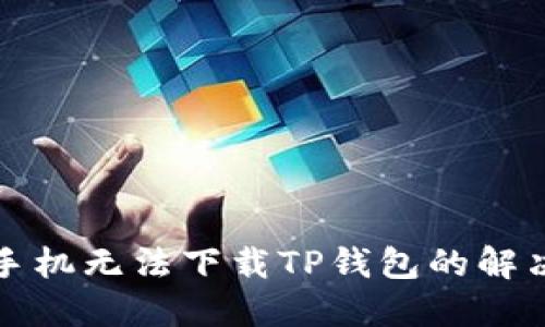 华为手机无法下载TP钱包的解决方案