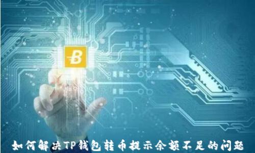 
如何解决TP钱包转币提示余额不足的问题