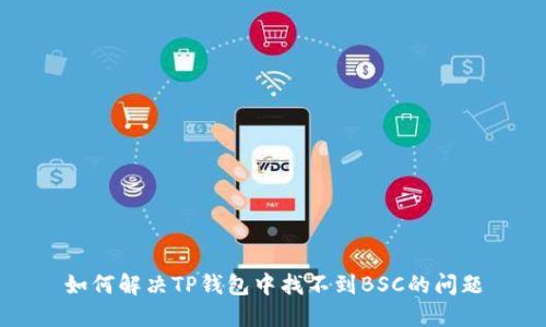 如何解决TP钱包中找不到BSC的问题