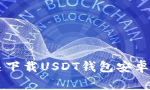 如何安全快速下载USDT钱包安卓版: 完整指南