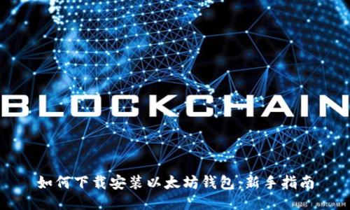 如何下载安装以太坊钱包：新手指南