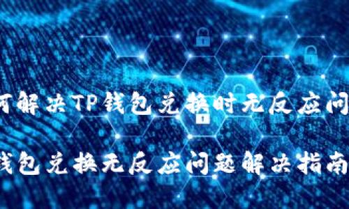 如何解决TP钱包兑换时无反应问题？

TP钱包兑换无反应问题解决指南