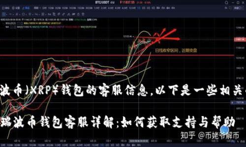 关于瑞波币（XRP）钱包的客服信息，以下是一些相关的内容：

### 瑞波币钱包客服详解：如何获取支持与帮助