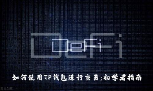 如何使用TP钱包进行交易：初学者指南