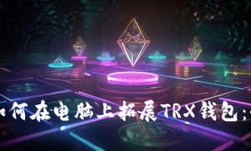 ### 如何在电脑上拓展TRX钱包:全面指南