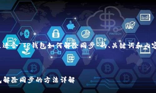 下面是适合“TP钱包如何解除同步”的、关键词和内容大纲。



TP钱包解除同步的方法详解